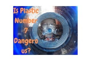 Is Plastic Number 7 Dangerous